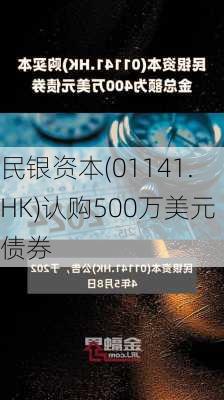 民银资本(01141.HK)认购500万美元债券