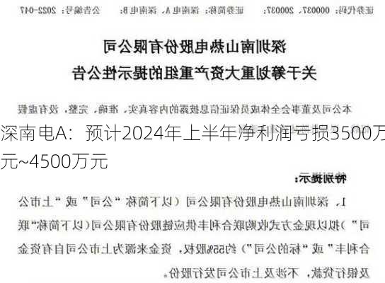 深南电A：预计2024年上半年净利润亏损3500万元~4500万元