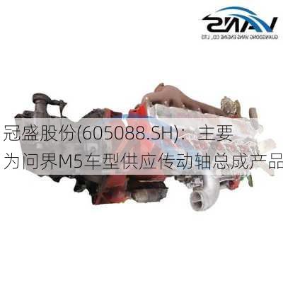 冠盛股份(605088.SH)：主要为问界M5车型供应传动轴总成产品