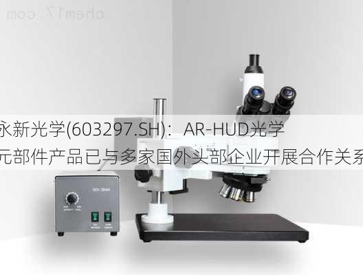 永新光学(603297.SH)：AR-HUD光学元部件产品已与多家国外头部企业开展合作关系