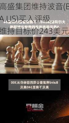 高盛集团维持波音(BA.US)买入评级，维持目标价243美元