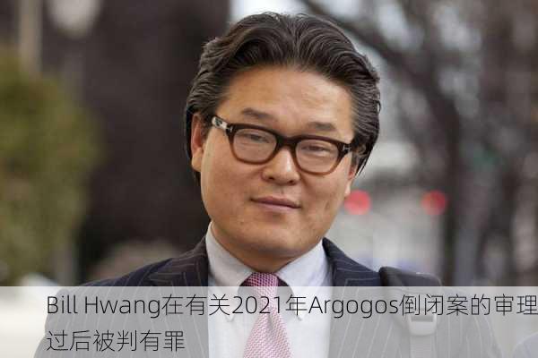 Bill Hwang在有关2021年Argogos倒闭案的审理过后被判有罪