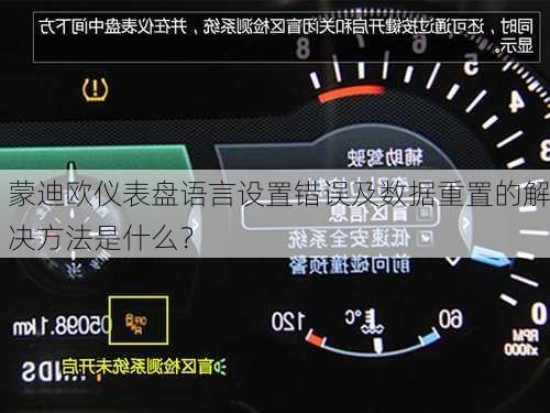蒙迪欧仪表盘语言设置错误及数据重置的解决方法是什么？