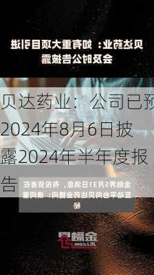 贝达药业：公司已预约2024年8月6日披露2024年半年度报告