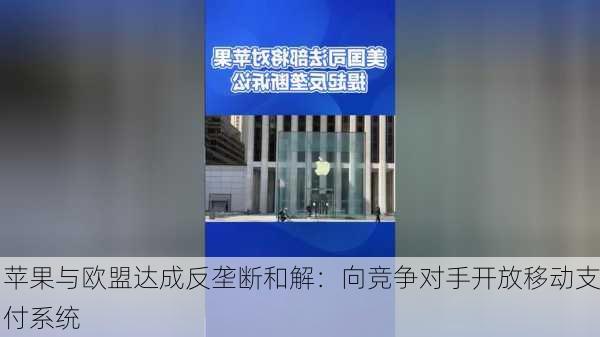 苹果与欧盟达成反垄断和解：向竞争对手开放移动支付系统