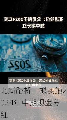 北新路桥：拟实施2024年中期现金分红