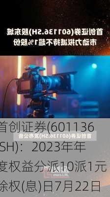 首创证券(601136.SH)：2023年年度权益分派10派1元 除权(息)日7月22日