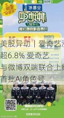 美股异动｜爱奇艺涨超6.8% 爱奇艺与微博双端联合上线首批AI角色号