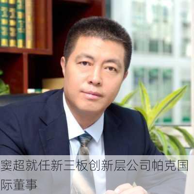 窦超就任新三板创新层公司帕克国际董事