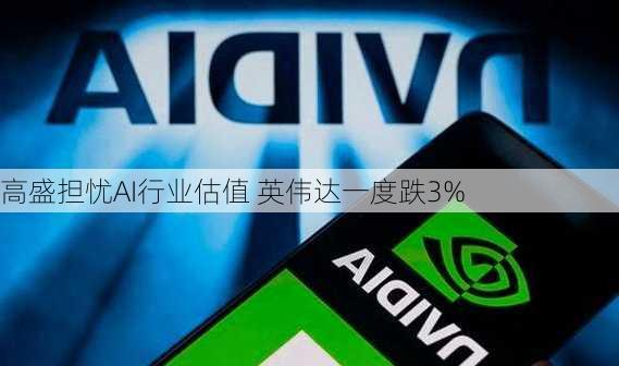 高盛担忧AI行业估值 英伟达一度跌3%