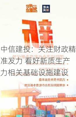 中信建投：关注财政精准发力 看好新质生产力相关基础设施建设