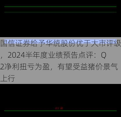 国信证券给予华统股份优于大市评级，2024半年度业绩预告点评：Q2净利扭亏为盈，有望受益猪价景气上行