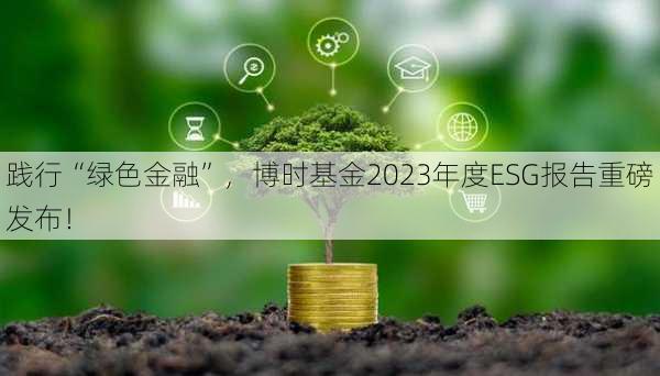 践行“绿色金融”，博时基金2023年度ESG报告重磅发布！