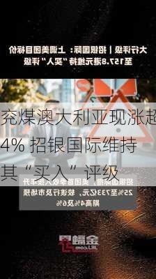 兖煤澳大利亚现涨超4% 招银国际维持其“买入”评级