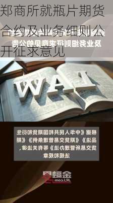 郑商所就瓶片期货合约及业务细则公开征求意见