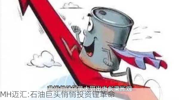 MH迈汇:石油巨头悄悄投资锂革命