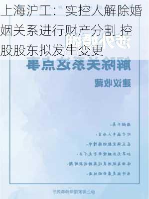 上海沪工：实控人解除婚姻关系进行财产分割 控股股东拟发生变更