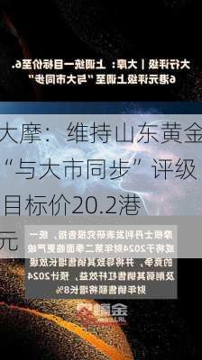 大摩：维持山东黄金“与大市同步”评级 目标价20.2港元