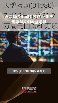 天鸽互动(01980)7月12日斥资31.2万港元回购60万股