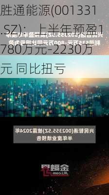 胜通能源(001331.SZ)：上半年预盈1780万元-2230万元 同比扭亏