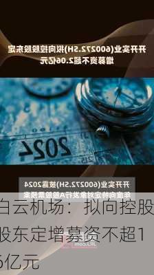 白云机场：拟向控股股东定增募资不超16亿元