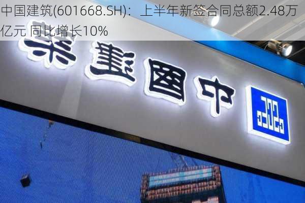 中国建筑(601668.SH)：上半年新签合同总额2.48万亿元 同比增长10%