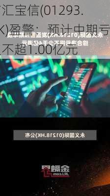 广汇宝信(01293.HK)盈警：预计中期亏损不超1.00亿元