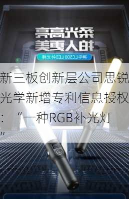 新三板创新层公司思锐光学新增专利信息授权：“一种RGB补光灯”