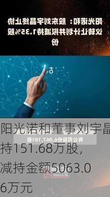 阳光诺和董事刘宇晶减持151.68万股，减持金额5063.06万元