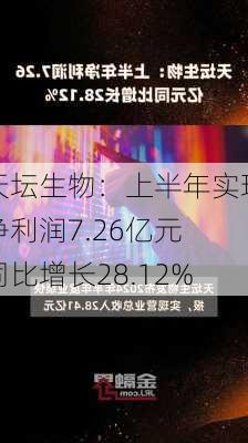 天坛生物：上半年实现净利润7.26亿元 同比增长28.12%