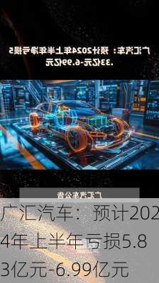 广汇汽车：预计2024年上半年亏损5.83亿元-6.99亿元