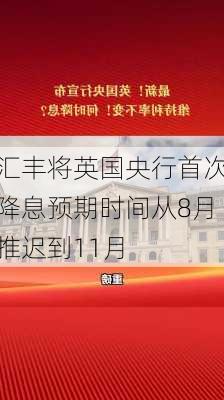 汇丰将英国央行首次降息预期时间从8月推迟到11月