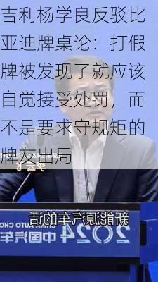 吉利杨学良反驳比亚迪牌桌论：打假牌被发现了就应该自觉接受处罚，而不是要求守规矩的牌友出局