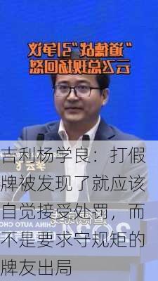 吉利杨学良：打假牌被发现了就应该自觉接受处罚，而不是要求守规矩的牌友出局