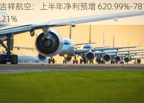 吉祥航空：上半年净利预增 620.99%-781.21%