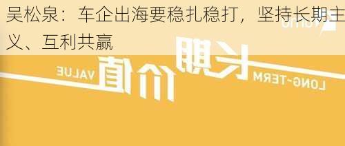 吴松泉：车企出海要稳扎稳打，坚持长期主义、互利共赢