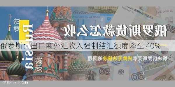 俄罗斯：出口商外汇收入强制结汇额度降至 40%