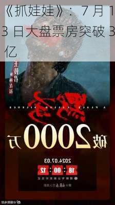 《抓娃娃》：7 月 13 日大盘票房突破 3 亿