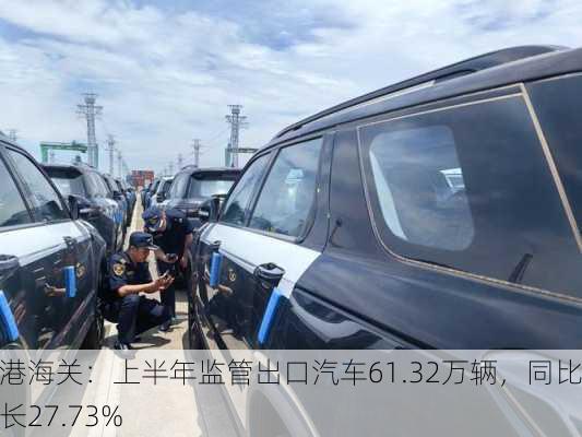 外港海关：上半年监管出口汽车61.32万辆，同比增长27.73%