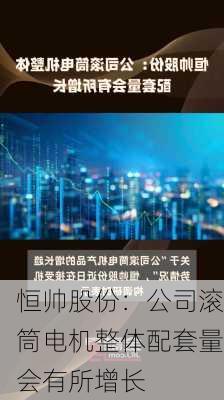 恒帅股份：公司滚筒电机整体配套量会有所增长