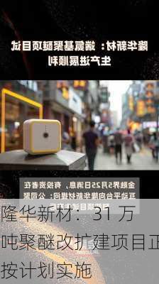 隆华新材：31 万吨聚醚改扩建项目正按计划实施