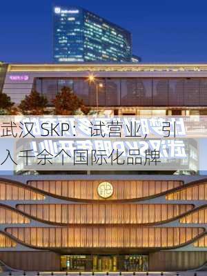 武汉 SKP：试营业，引入千余个国际化品牌