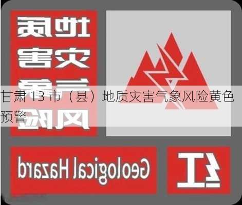 甘肃 13 市（县）地质灾害气象风险黄色预警