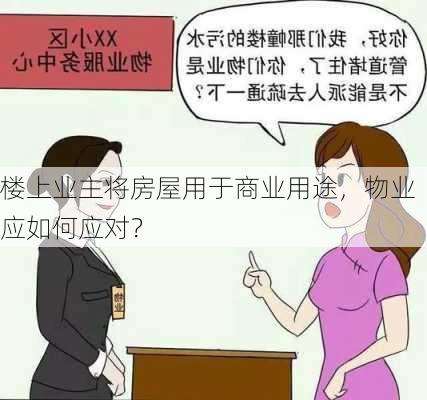 楼上业主将房屋用于商业用途，物业应如何应对？