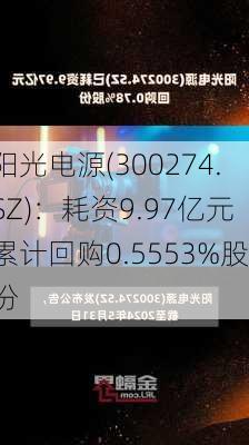 阳光电源(300274.SZ)：耗资9.97亿元累计回购0.5553%股份