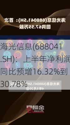 海光信息(688041.SH)：上半年净利润同比预增16.32%到30.78%