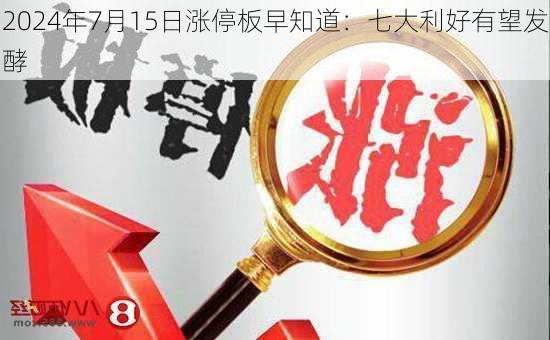 2024年7月15日涨停板早知道：七大利好有望发酵