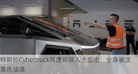 特斯拉Cybertruck再遭环保人士攻击：全身被泼黄色油漆