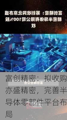 富创精密：拟收购亦盛精密，完善半导体零部件平台布局