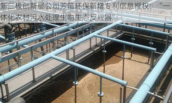 新三板创新层公司芳笛环保新增专利信息授权：“一体化农村污水处理生物生态反应器”